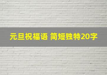 元旦祝福语 简短独特20字